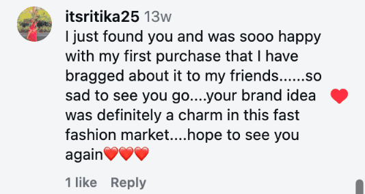 I just found you and was sooo happy with my first purchase that I have bragged about it to my friends......so sad to see you go....your brand idea was definitely a charm in this fast fashion market....hope to see you again❤️❤️❤️