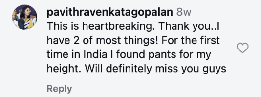 This is heartbreaking. Thank you..I have 2 of most things! For the first time in India I found pants for my height. Will definitely miss you guys