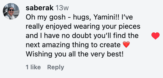 Oh my gosh - hugs, Yamini!! I’ve really enjoyed wearing your pieces and I have no doubt you’ll find the next amazing thing to create ❤️ Wishing you all the very best!